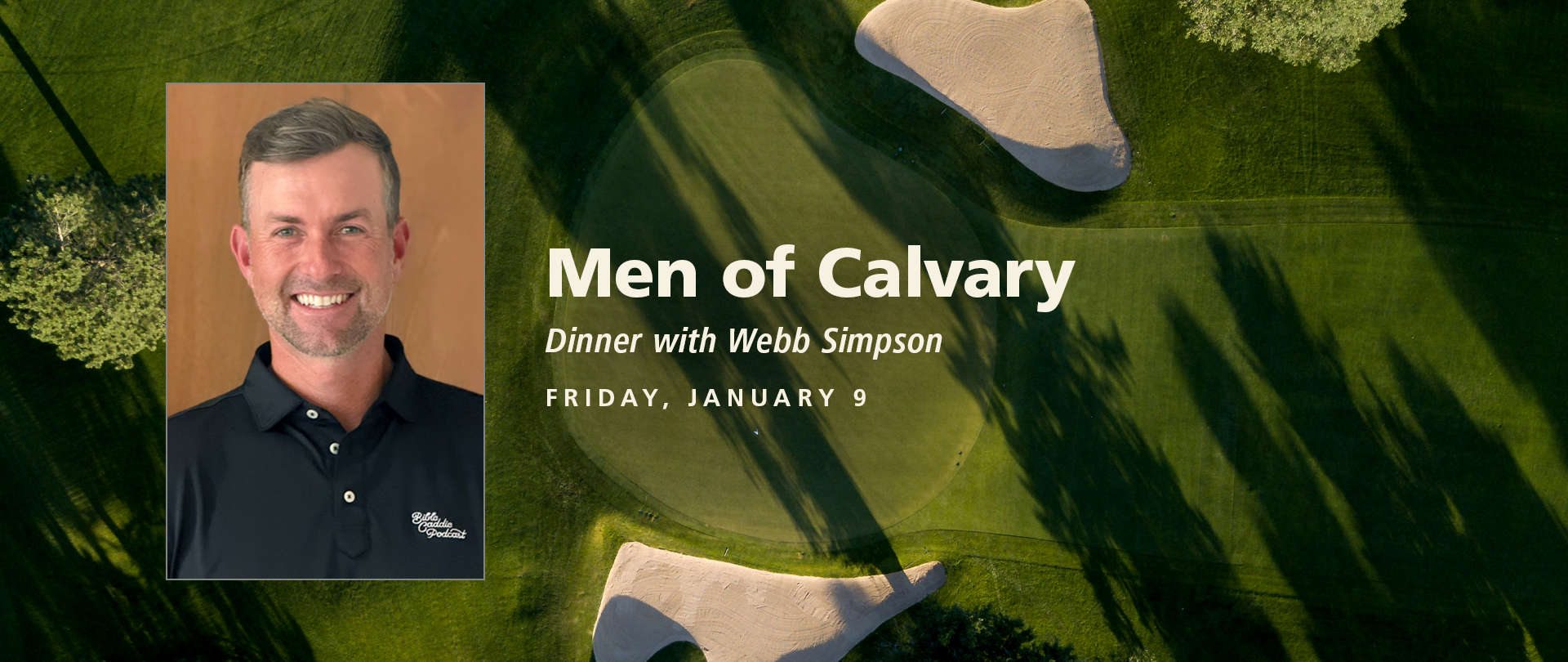 <p>Men of Calvary<br />
Dinner with Webb Simpson<br />
Friday, January 9, 6:30 PM<br />
<em>Register now!</em></p>
