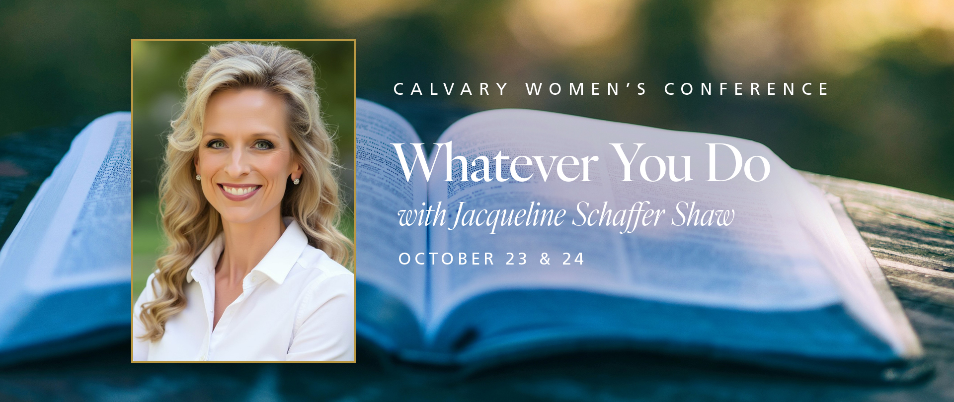Calvary Women&rsquo;s Conference
&ldquo;Whatever You Do&rdquo;&nbsp;
with Jacqueline Schaffer Shaw
October 23&ndash;24
Register now!

